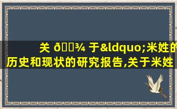 关 🌾 于“米姓的历史和现状的研究报告,关于米姓的历史和现状的研究报告的研究结论100字